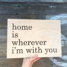 Load image into Gallery viewer, Home is Wherever I&#39;m With You Sign, 13&quot;W
