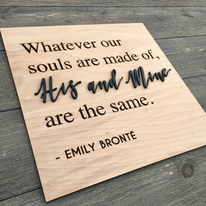 Whatever Our Souls are Made of His & Mine are the Same Sign, 12"x12"